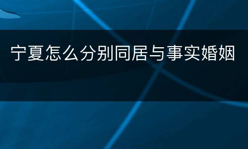 宁夏怎么分别同居与事实婚姻