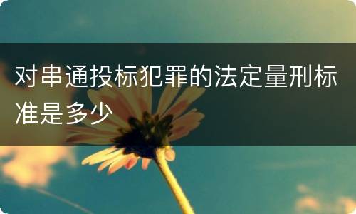 对串通投标犯罪的法定量刑标准是多少