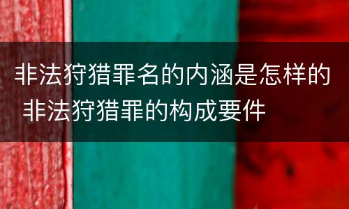 非法狩猎罪名的内涵是怎样的 非法狩猎罪的构成要件