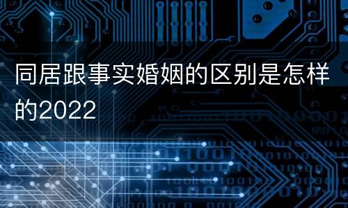 同居跟事实婚姻的区别是怎样的2022