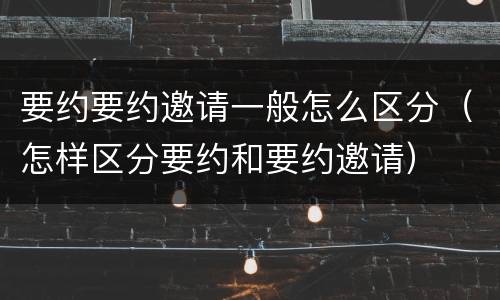 要约要约邀请一般怎么区分（怎样区分要约和要约邀请）