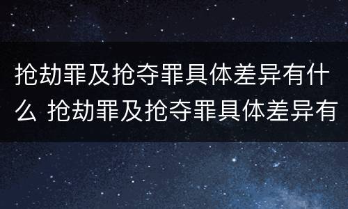 抢劫罪及抢夺罪具体差异有什么 抢劫罪及抢夺罪具体差异有什么规定