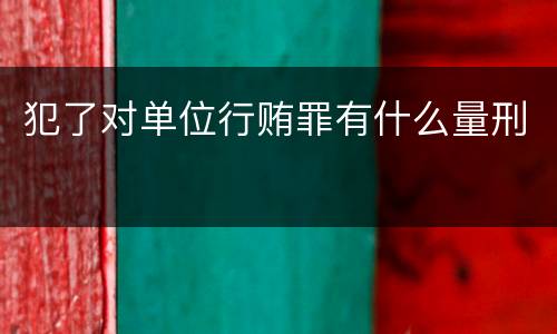 犯了对单位行贿罪有什么量刑