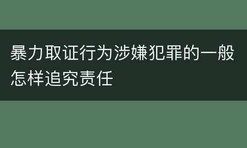 暴力取证行为涉嫌犯罪的一般怎样追究责任