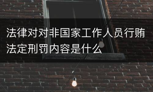 法律对对非国家工作人员行贿法定刑罚内容是什么