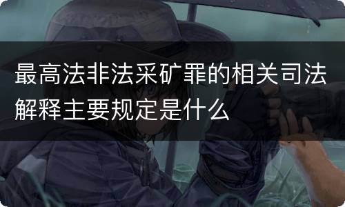 最高法非法采矿罪的相关司法解释主要规定是什么