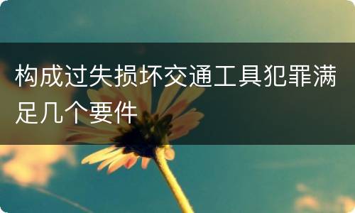 构成过失损坏交通工具犯罪满足几个要件