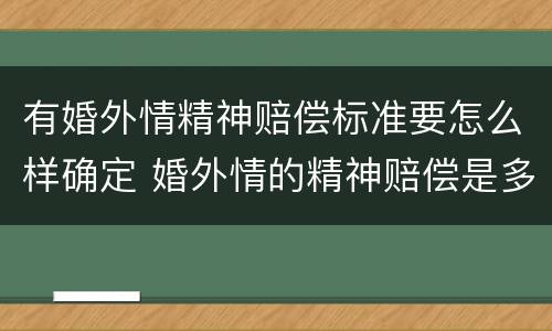 有婚外情精神赔偿标准要怎么样确定 婚外情的精神赔偿是多少