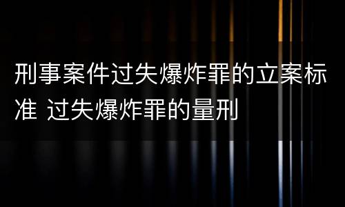 刑事案件过失爆炸罪的立案标准 过失爆炸罪的量刑