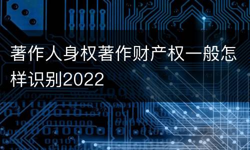 著作人身权著作财产权一般怎样识别2022