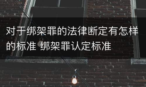 对于绑架罪的法律断定有怎样的标准 绑架罪认定标准
