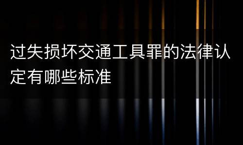 过失损坏交通工具罪的法律认定有哪些标准