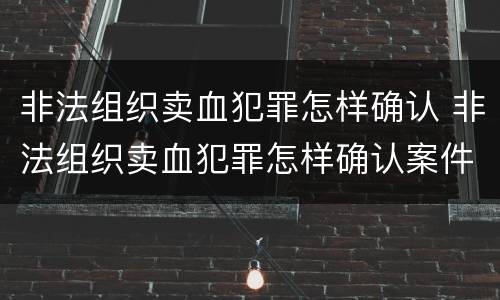 非法组织卖血犯罪怎样确认 非法组织卖血犯罪怎样确认案件