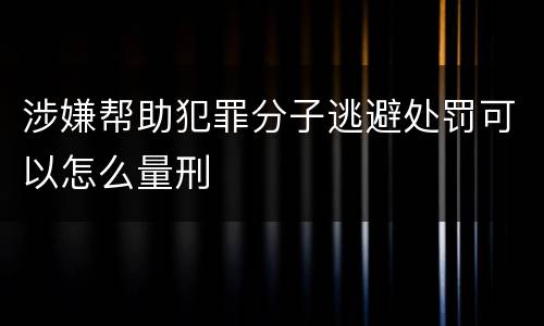 涉嫌帮助犯罪分子逃避处罚可以怎么量刑