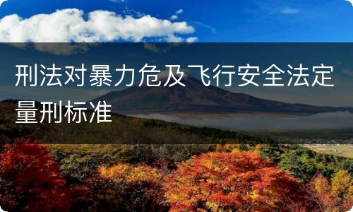 刑法对暴力危及飞行安全法定量刑标准