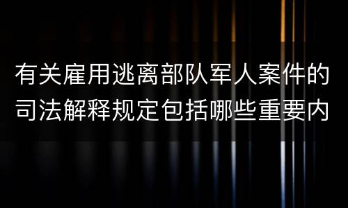 有关雇用逃离部队军人案件的司法解释规定包括哪些重要内容