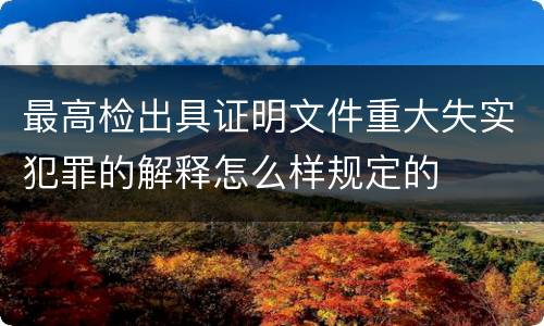 最高检出具证明文件重大失实犯罪的解释怎么样规定的