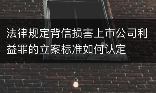 法律规定背信损害上市公司利益罪的立案标准如何认定