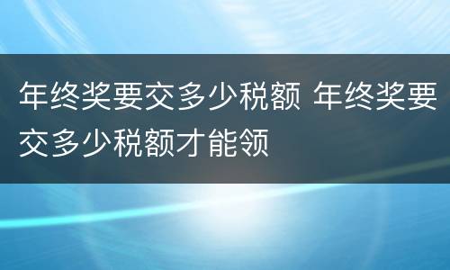 年终奖要交多少税额 年终奖要交多少税额才能领