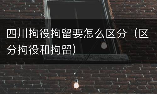 四川拘役拘留要怎么区分（区分拘役和拘留）