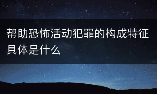 帮助恐怖活动犯罪的构成特征具体是什么