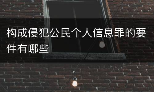 构成侵犯公民个人信息罪的要件有哪些