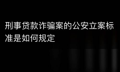 刑事贷款诈骗案的公安立案标准是如何规定