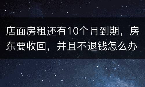 店面房租还有10个月到期，房东要收回，并且不退钱怎么办