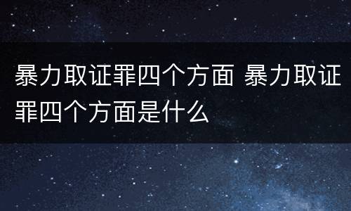 暴力取证罪四个方面 暴力取证罪四个方面是什么