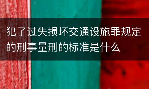 犯了过失损坏交通设施罪规定的刑事量刑的标准是什么