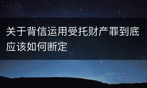 关于背信运用受托财产罪到底应该如何断定
