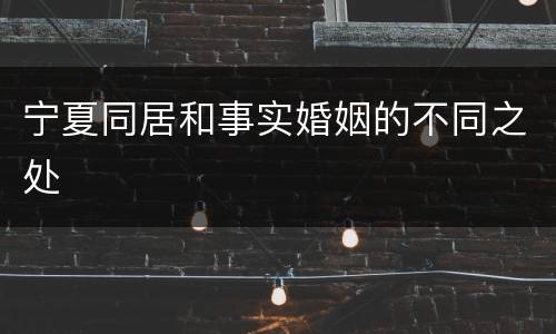 宁夏同居和事实婚姻的不同之处