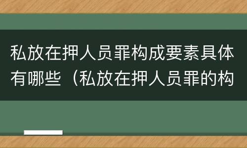 私放在押人员罪构成要素具体有哪些（私放在押人员罪的构成要件是）