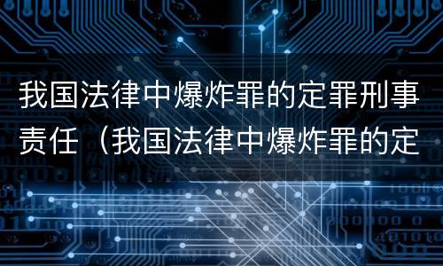 我国法律中爆炸罪的定罪刑事责任（我国法律中爆炸罪的定罪刑事责任主体）