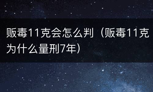 贩毒11克会怎么判（贩毒11克为什么量刑7年）