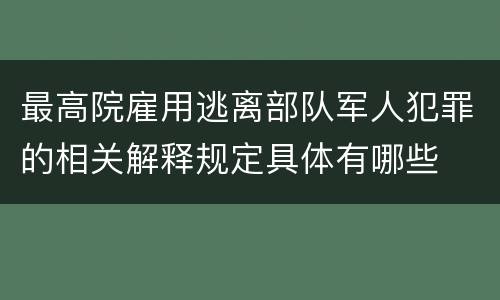 最高院雇用逃离部队军人犯罪的相关解释规定具体有哪些