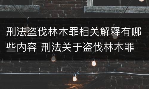 刑法盗伐林木罪相关解释有哪些内容 刑法关于盗伐林木罪