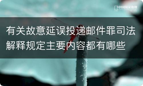有关故意延误投递邮件罪司法解释规定主要内容都有哪些