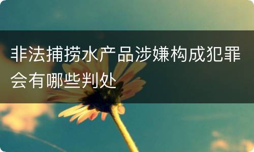 非法捕捞水产品涉嫌构成犯罪会有哪些判处
