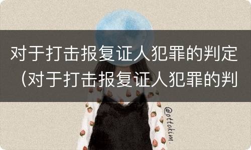 对于打击报复证人犯罪的判定（对于打击报复证人犯罪的判定正确的是）