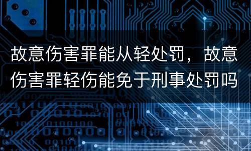 故意伤害罪能从轻处罚，故意伤害罪轻伤能免于刑事处罚吗