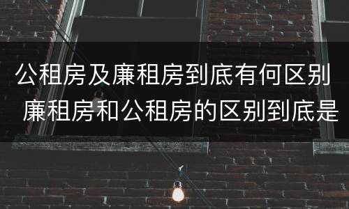 公租房及廉租房到底有何区别 廉租房和公租房的区别到底是什么