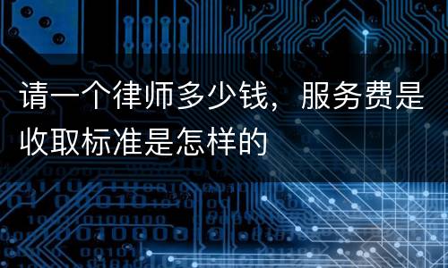 请一个律师多少钱，服务费是收取标准是怎样的