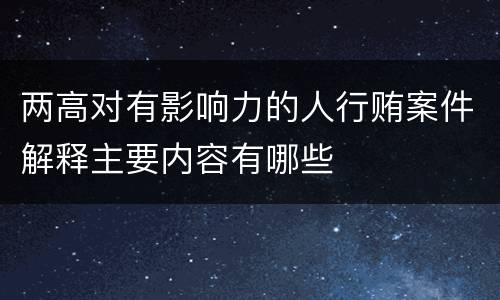 两高对有影响力的人行贿案件解释主要内容有哪些