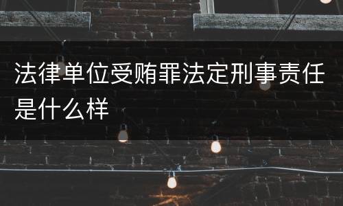 法律单位受贿罪法定刑事责任是什么样