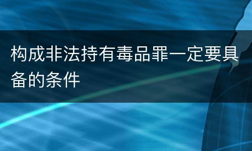构成非法持有毒品罪一定要具备的条件