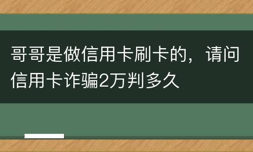 哥哥是做信用卡刷卡的，请问信用卡诈骗2万判多久