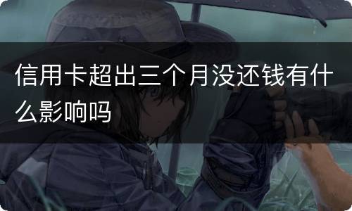 信用卡超出三个月没还钱有什么影响吗