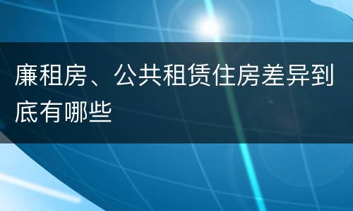 廉租房、公共租赁住房差异到底有哪些