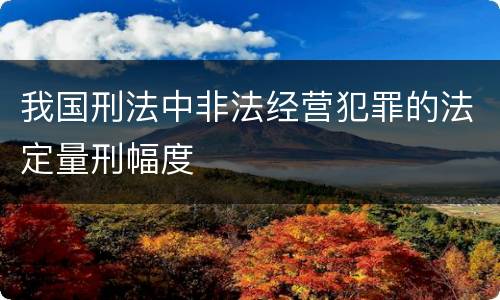 我国刑法中非法经营犯罪的法定量刑幅度